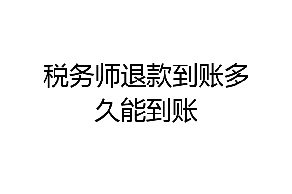 税务师退款到账多久能到账