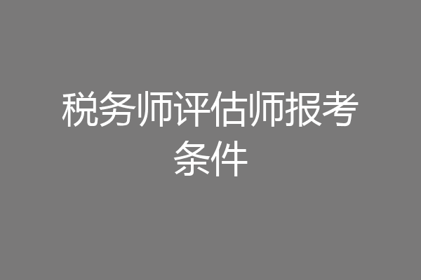税务师评估师报考条件