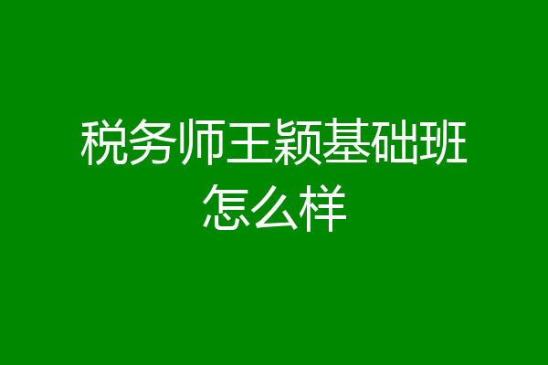 税务师王颖基础班怎么样