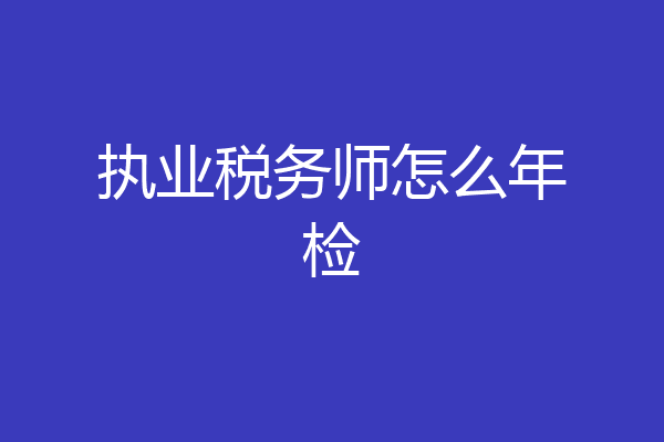 执业税务师怎么年检