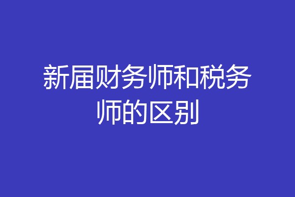 新届财务师和税务师的区别