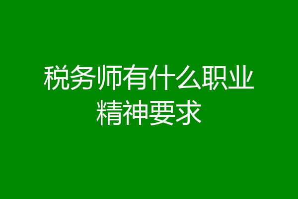 税务师有什么职业精神要求