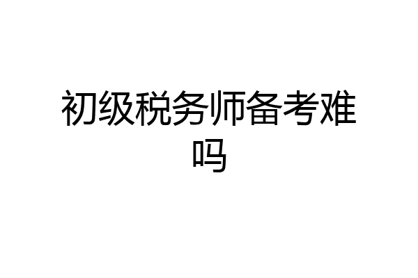 初级税务师备考难吗