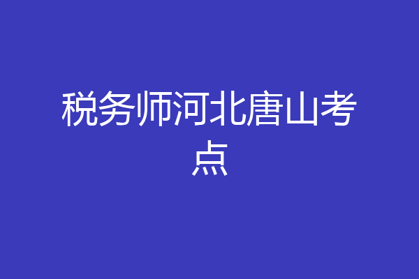 税务师河北唐山考点