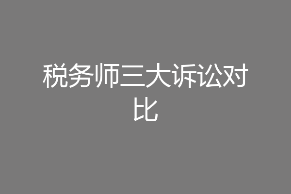 税务师三大诉讼对比