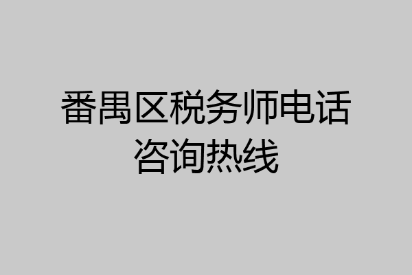 番禺区税务师电话咨询热线