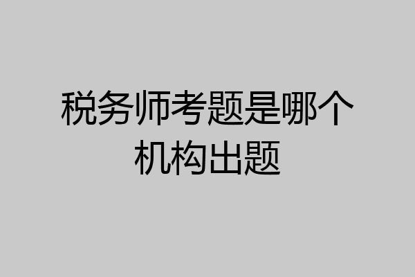 税务师考题是哪个机构出题