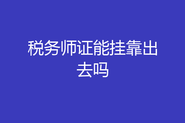 税务师证能挂靠出去吗