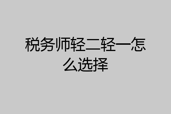税务师轻二轻一怎么选择