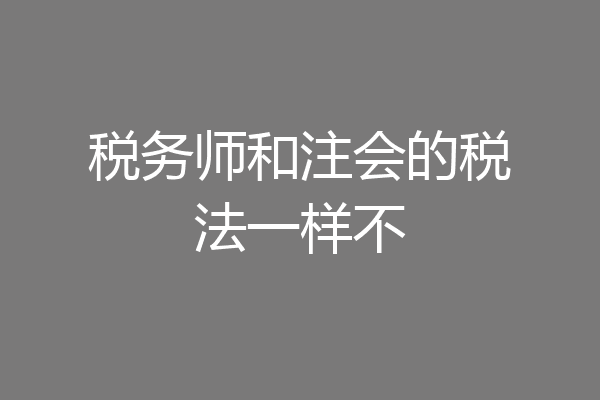 税务师和注会的税法一样不