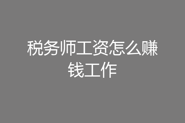 税务师工资怎么赚钱工作