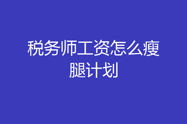 税务师工资怎么瘦腿计划