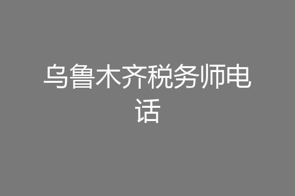 乌鲁木齐税务师电话