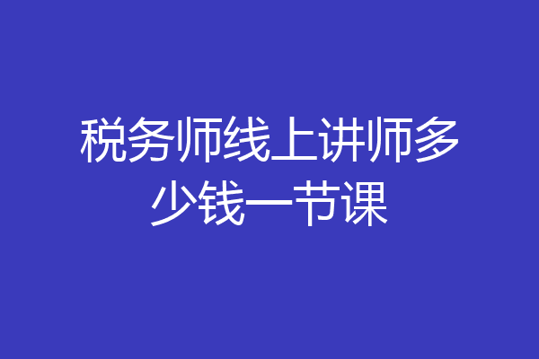 税务师线上讲师多少钱一节课