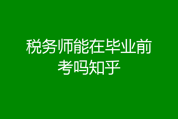 税务师能在毕业前考吗知乎