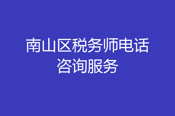 南山区税务师电话咨询服务