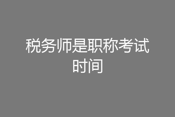 税务师是职称考试时间