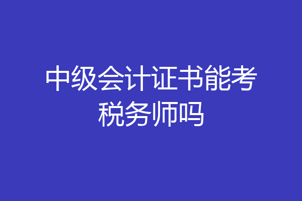 中级会计证书能考税务师吗