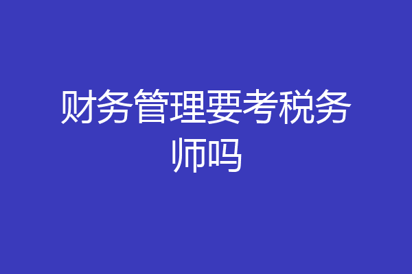 财务管理要考税务师吗