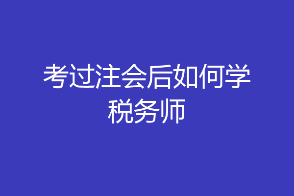考过注会后如何学税务师