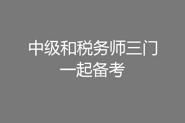 中级和税务师三门一起备考