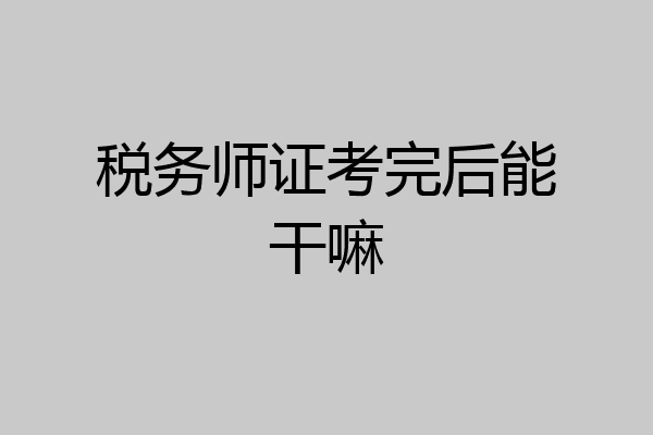 税务师证考完后能干嘛