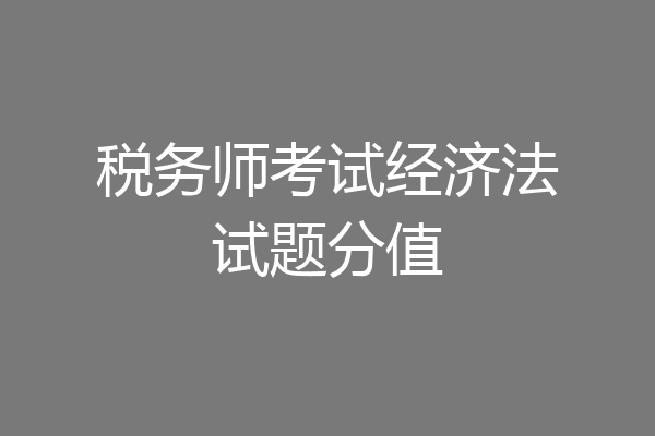税务师考试经济法试题分值