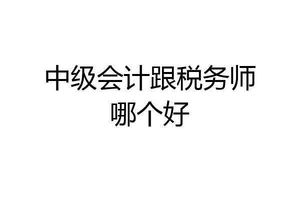 中级会计跟税务师哪个好