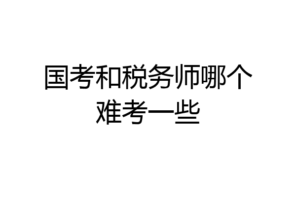 国考和税务师哪个难考一些