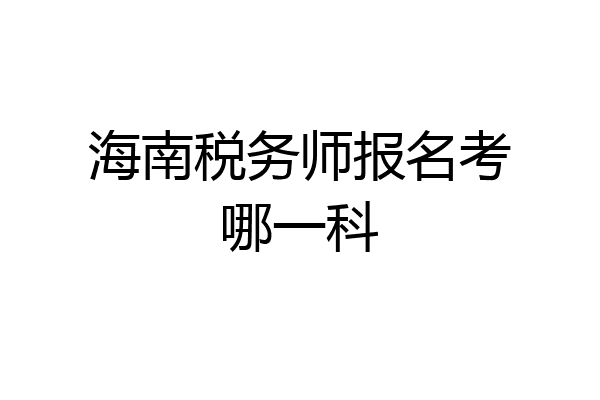 海南税务师报名考哪一科