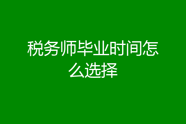 税务师毕业时间怎么选择