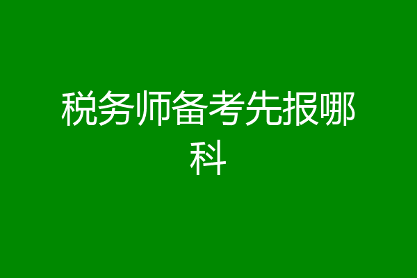 税务师备考先报哪科