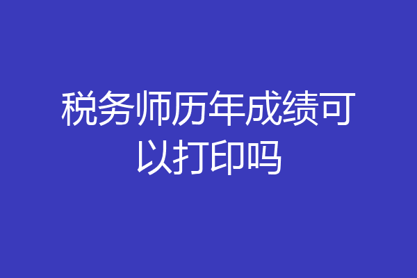 税务师历年成绩可以打印吗