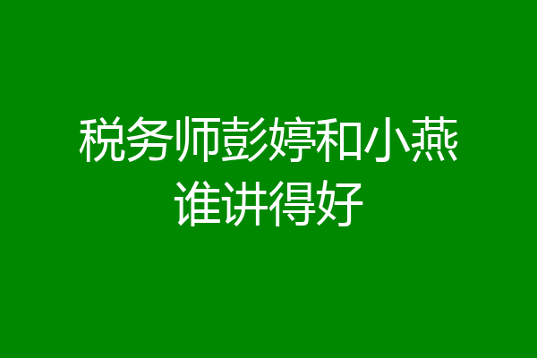 税务师彭婷和小燕谁讲得好