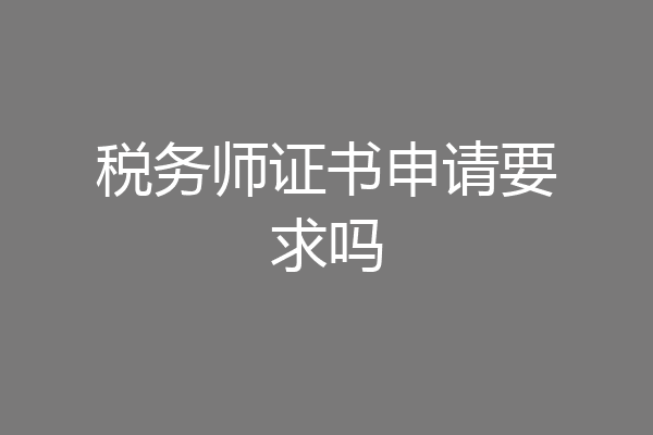 税务师证书申请要求吗