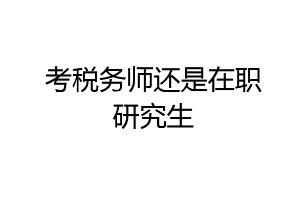 考税务师还是在职研究生