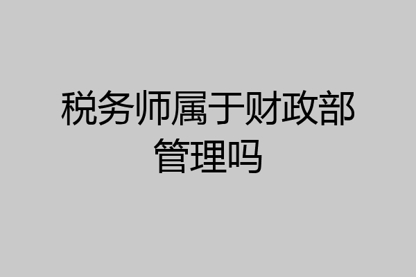 税务师属于财政部管理吗