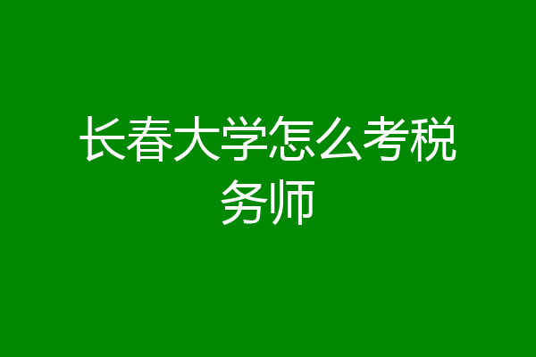 长春大学怎么考税务师