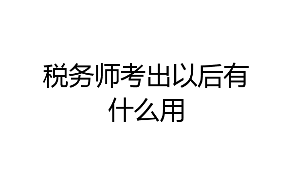 税务师考出以后有什么用
