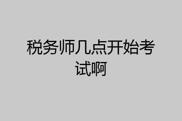 税务师几点开始考试啊