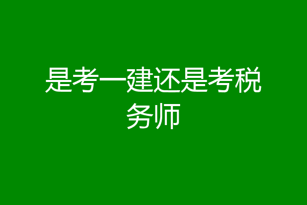 是考一建还是考税务师