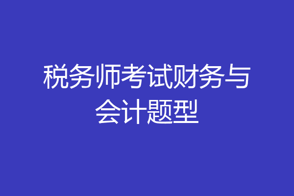 税务师考试财务与会计题型