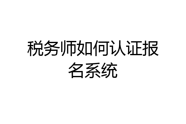 税务师如何认证报名系统