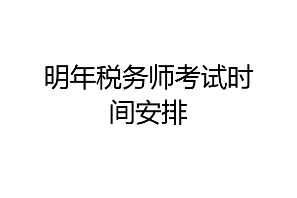 明年税务师考试时间安排