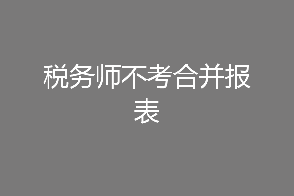 税务师不考合并报表