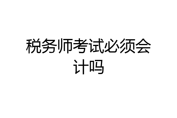 税务师考试必须会计吗