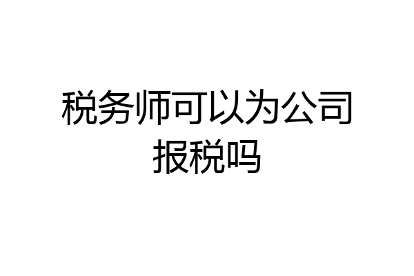 税务师可以为公司报税吗