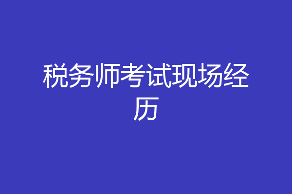 税务师考试现场经历