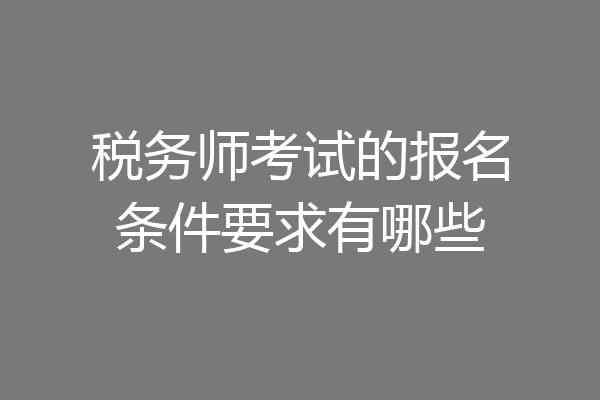 税务师考试的报名条件要求有哪些