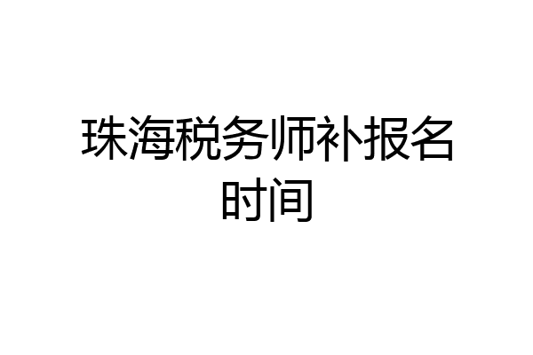 珠海税务师补报名时间